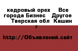 кедровый орех  - Все города Бизнес » Другое   . Тверская обл.,Кашин г.